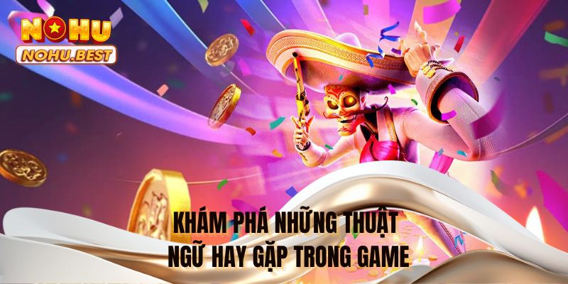 Khám phá những thuật ngữ hay gặp trong game