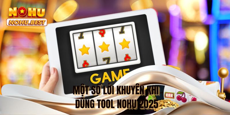 Một số lời khuyên khi dùng tool NOHU 2025