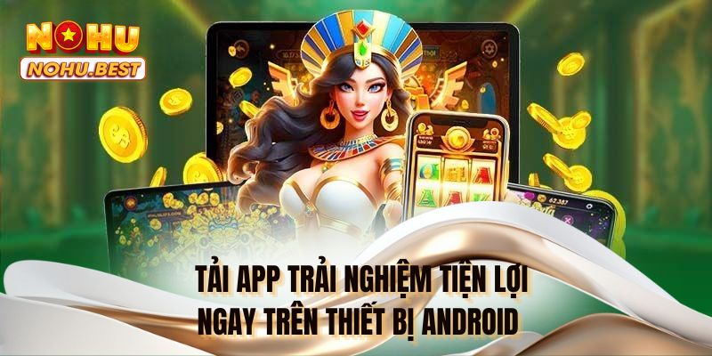 Tải app trải nghiệm tiện lợi ngay trên thiết bị Android